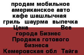 продам мобильное американское авто-кафе шашлычная, гриль, шаурма, выпечка › Цена ­ 1 500 000 - Все города Бизнес » Продажа готового бизнеса   . Кемеровская обл.,Тайга г.